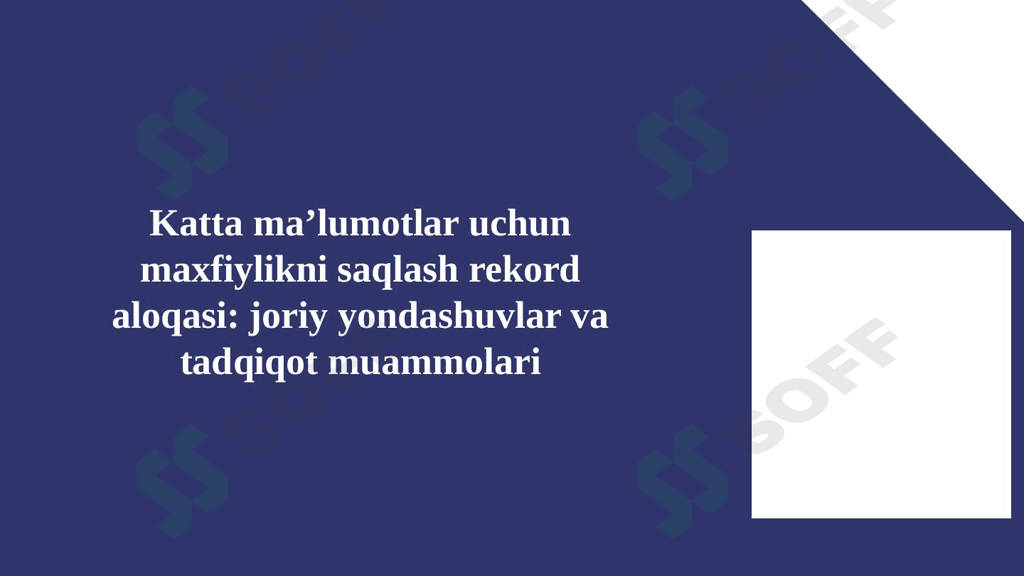 Katta maʼlumotlar uchun maxfiylikni saqlash rekord aloqasi: joriy yondashuvlar va tadqiqot muammolari 1