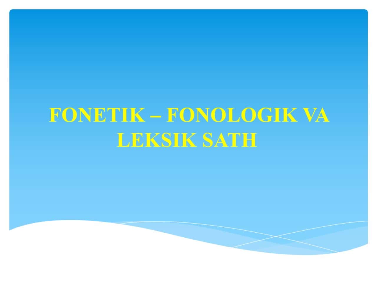 FONETIK – FONOLOGIK VA LEKSIK SATH 1