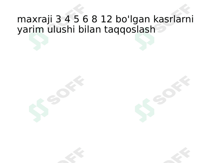 maxraji 3 4 5 6 8 12 bo'lgan kasrlarni yarim ulushi bilan taqqoslash 1