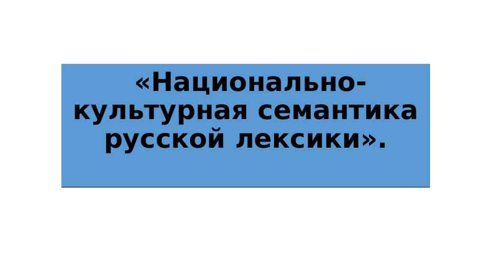 «Национально-культурная семантика русской лексики». 1