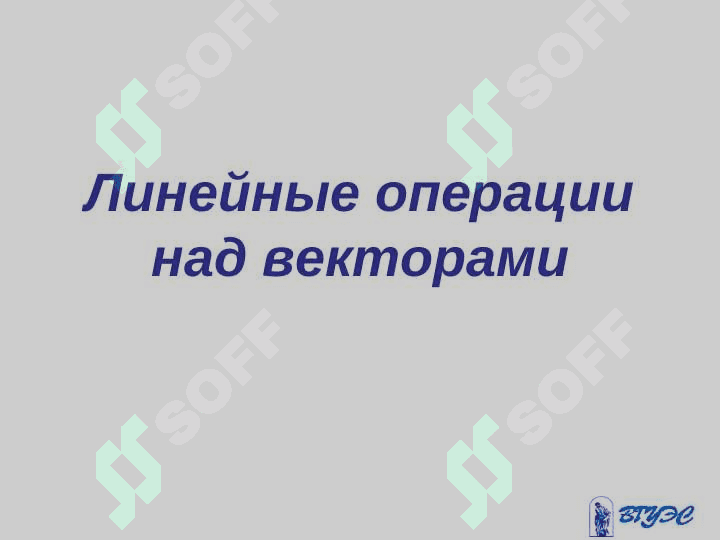ВЕКТОРЫ И ЛИНЕЙНЫЕ ОПЕРАЦИИ НАД НИМИ 6