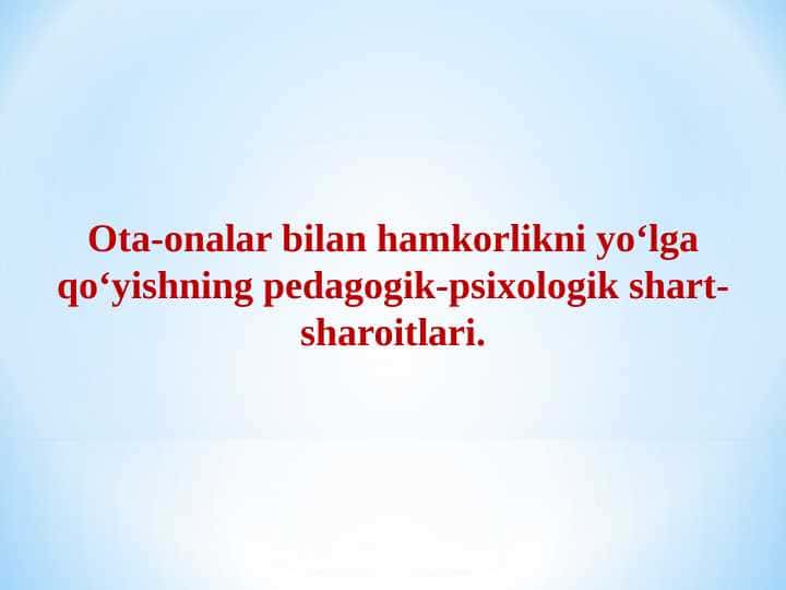 Ota-onalar bilan hamkorlikni yo‘lga qo‘yishning pedagogik-psixologik shart-sharoitlari.