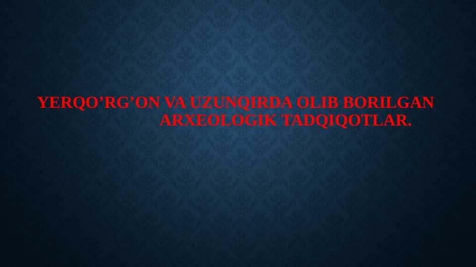 Arxeologiya fanidan prezentatsiya Yerqo‘rg‘on va Uzunqirda olib borilgan arxeologik tadqiqotlar