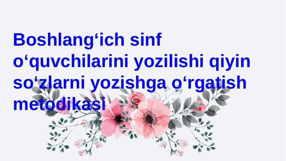 Boshlangʻich sinf oʻquvchilarini yozilishi qiyin soʻzlarni yozishga oʻrgatish metodikasi