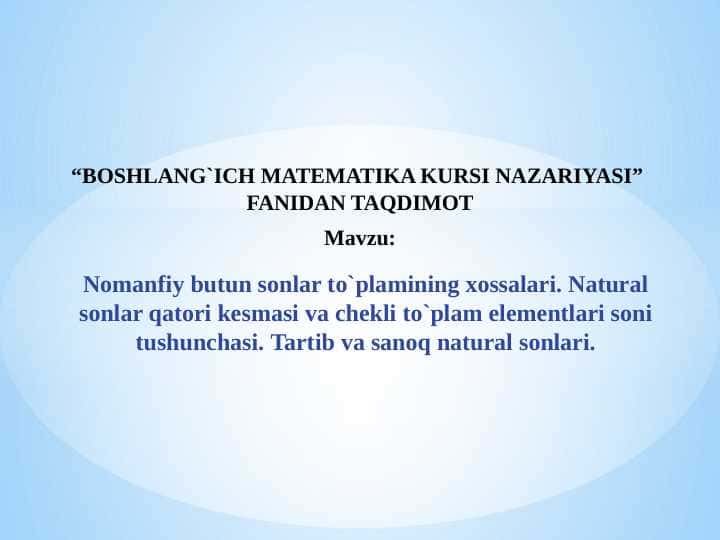 Nomanfiy butun sonlar to`plamining xossalari. Natural sonlar qatori kеsmasi va chеkli to`plam elеmеntlari soni tushunchasi. Tartib va sanoq natural sonlari.
