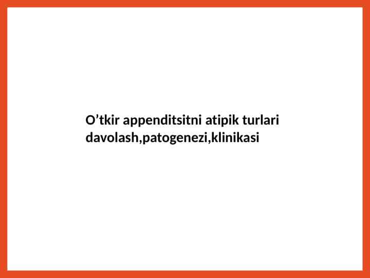 O’tkir appenditsitni atipik turlari davolash,patogenezi,klinikasi