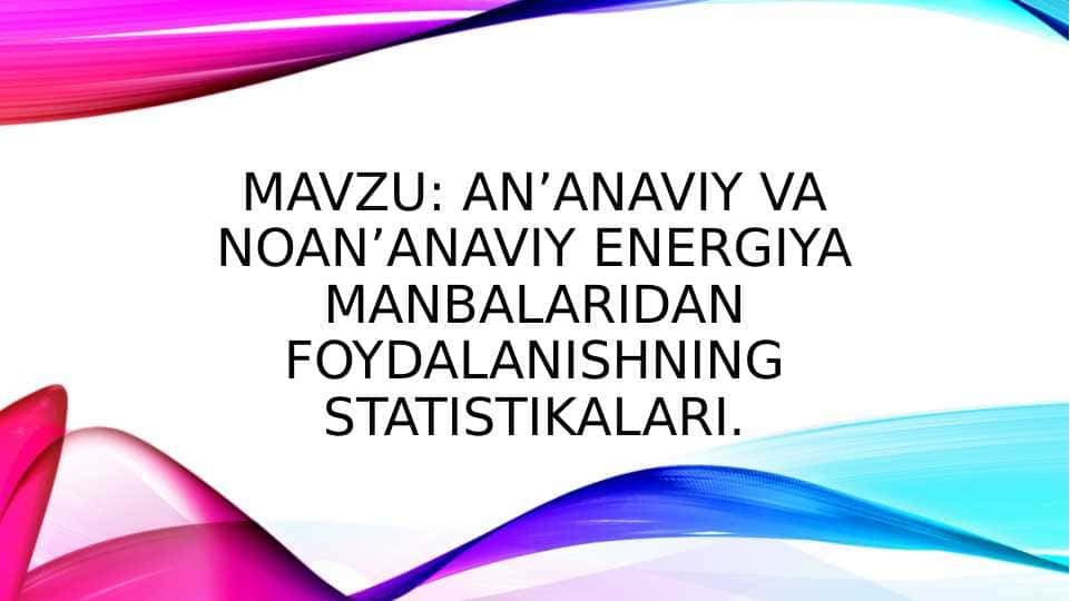 Anʼanaviy va noanʼanaviy energiya manbalaridan foydalanishning statistikalari