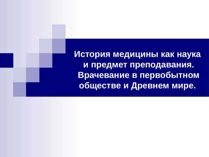 История медицины как наука и предмет преподавания. Врачевание в первобытном обществе и Древнем мире
