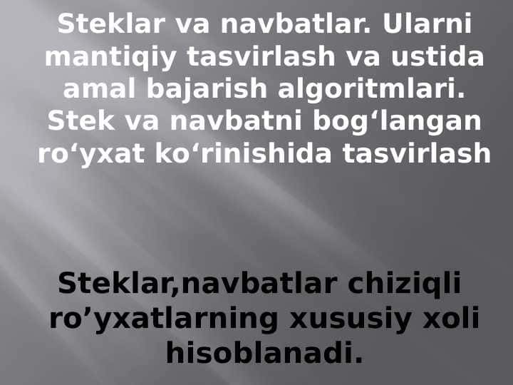 Steklar va navbatlar. Ularni mantiqiy tasvirlash va ustida amal bajarish algoritmlari. Stek va navbatni bog‘langan ro‘yxat ko‘rinishida tasvirlash