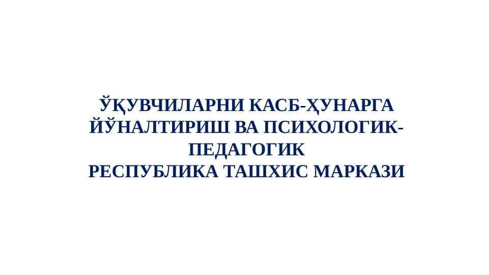 ЎҚУВЧИЛАРНИ КАСБ-ҲУНАРГА ЙЎНАЛТИРИШ ВА ПСИХОЛОГИК-ПЕДАГОГИКРЕСПУБЛИКА ТАШХИС МАРКАЗИ