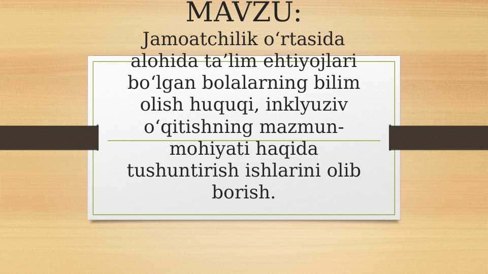 MAVZU:Jamoatchilik o‘rtasida alohida ta’lim ehtiyojlari bo‘lgan bolalarning bilim olish huquqi, inklyuziv o‘qitishning mazmun-mohiyati haqida tushuntirish ishlarini olib borish.