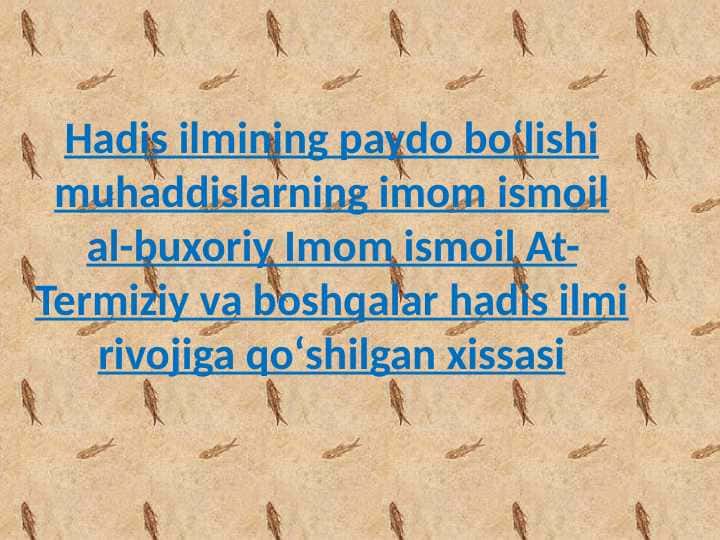 Hadis ilmining paydo boʻlishi muhaddislarning imom ismoil al-buxoriy Imom ismoil At-Termiziy va boshqalar hadis ilmi rivojiga qoʻshilgan xissasi