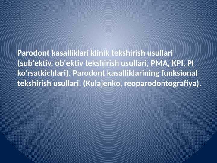Parodont kasalliklari klinik tekshirish usullari (sub'ektiv, ob'ektiv tekshirish usullari, PMA, KPI, PI ko'rsatkichlari). Parodont kasalliklarining funksional tekshirish usullari. (Kulajenko, reoparodontografiya).