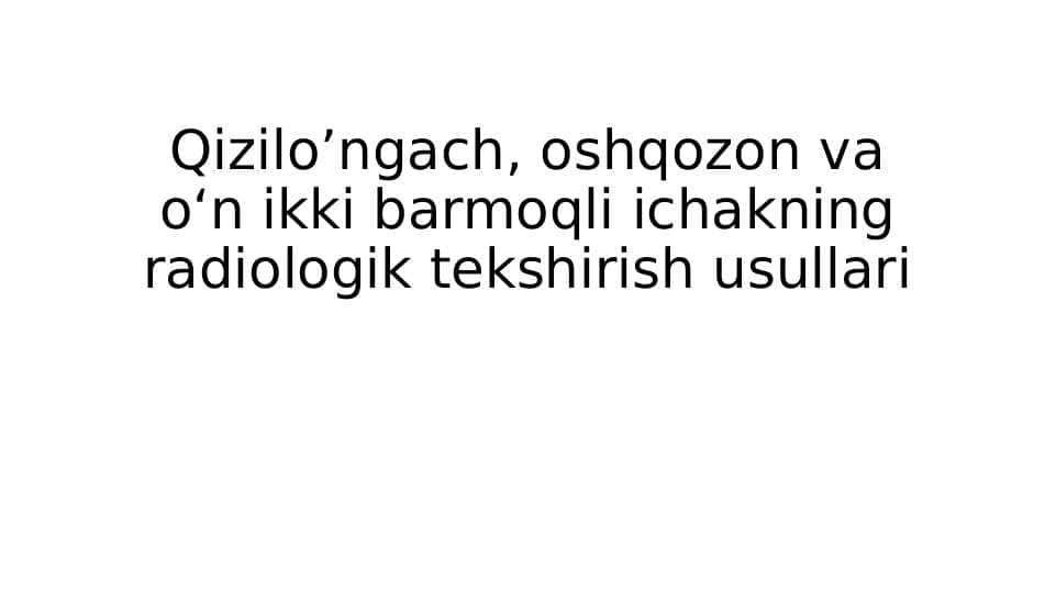 Qizilo’ngach, oshqozon va o‘n ikki barmoqli ichakning radiologik tekshirish usullari