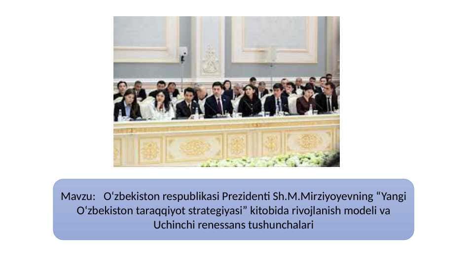 O‘zbekiston respublikasi Prezidenti Sh.M.Mirziyoyevning “Yangi O‘zbekiston taraqqiyot strategiyasi” kitobida rivojlanish modeli va Uchinchi renessans tushunchalari