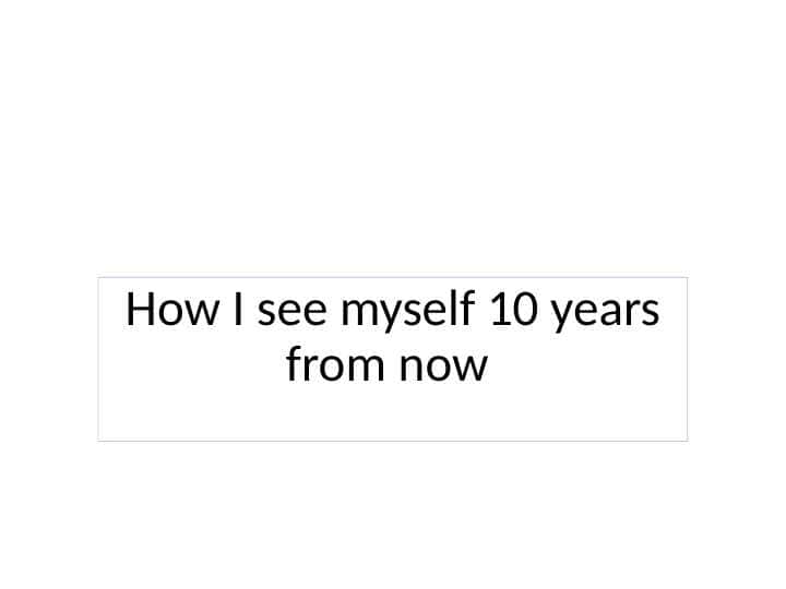 How I see myself 10 years from now