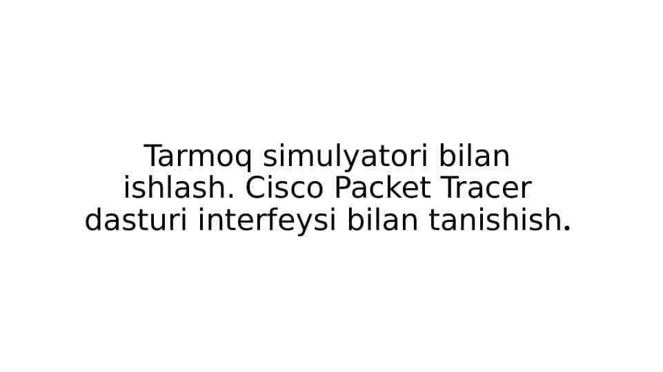 Tarmoq simulyatori bilan ishlash. Cisco Packet Tracer dasturi interfeysi bilan tanishish