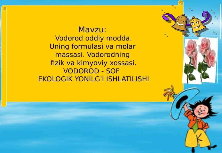Vodorod oddiy modda. Uning formulasi va molar  massasi. Vodorodning  fizik va kimyoviy xossasi. VODOROD - SOF EKOLOGIK YONILG'I ISHLATILISHI