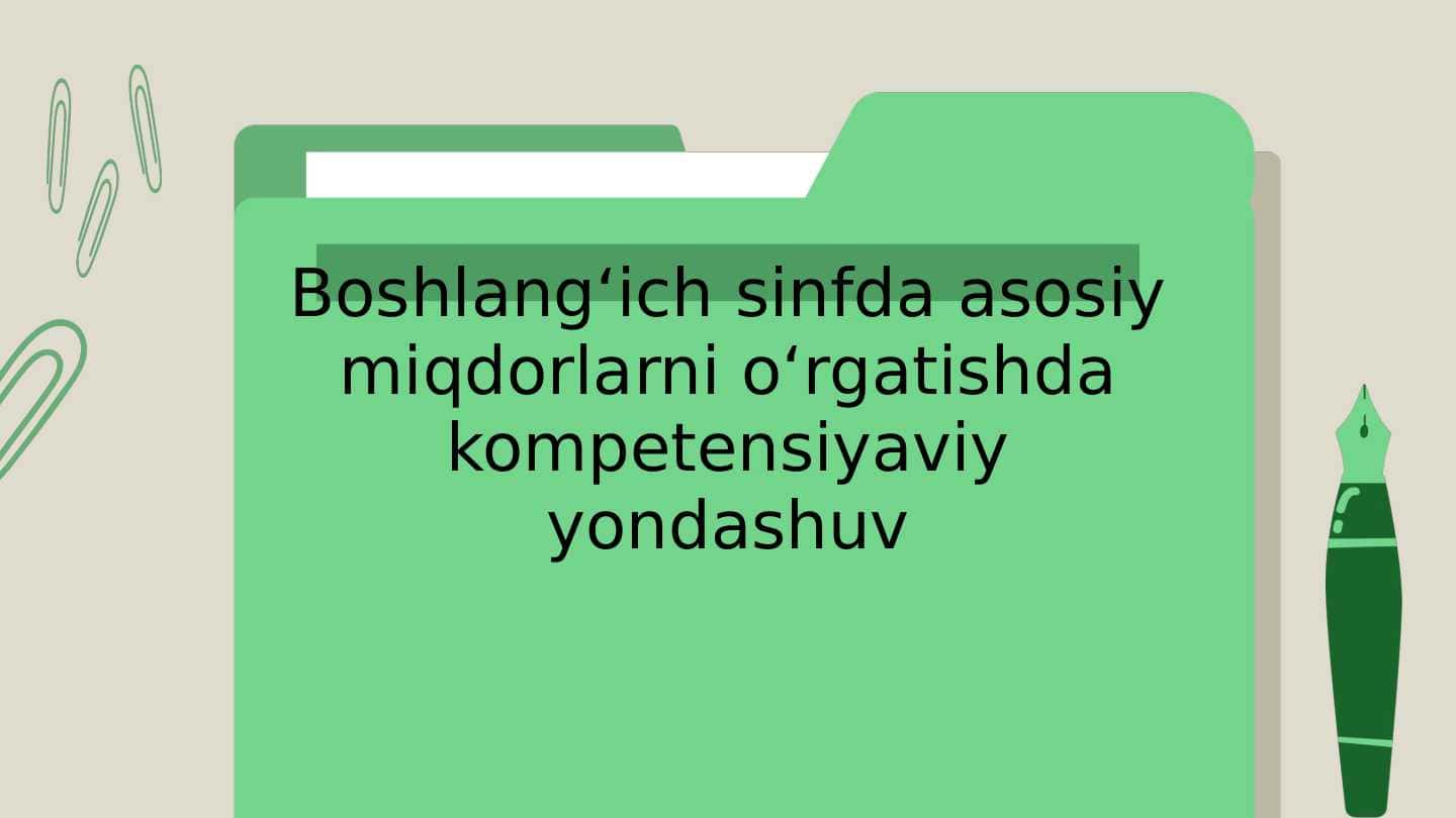 Boshlangʻich sinfda asosiy miqdorlarni oʻrgatishda kompetensiyaviy yondashuv