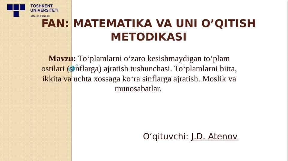To‘plamlarni o‘zaro kesishmaydigan to‘plam ostilari (sinflarga) ajratish tushunchasi. To‘plamlarni bitta, ikkita va uchta xossaga ko‘ra sinflarga ajratish. Moslik va munosabatlar.