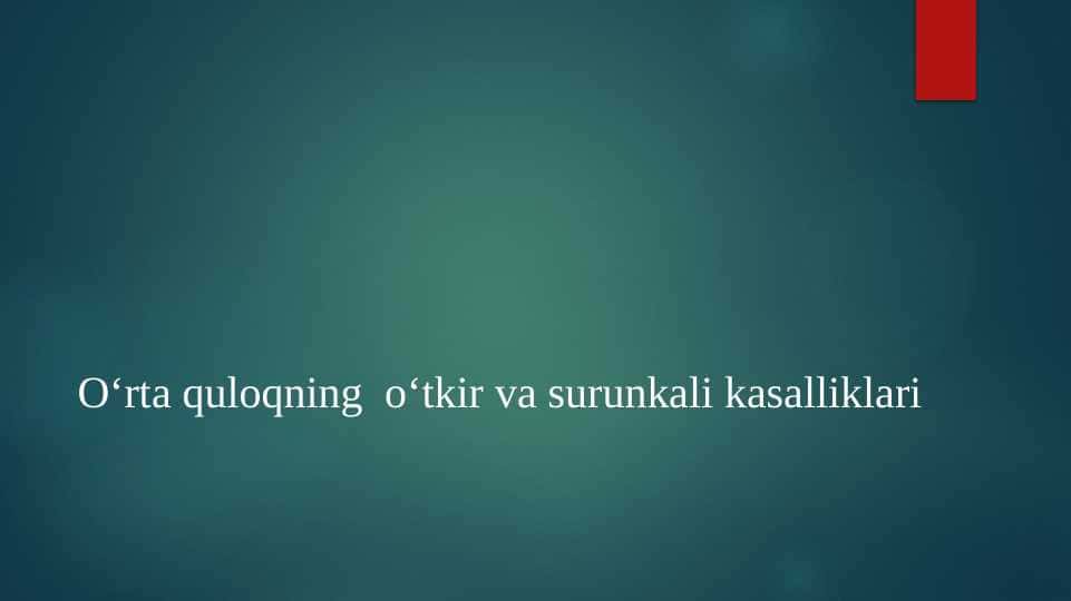 O‘rta quloqning  o‘tkir va surunkali kasalliklari