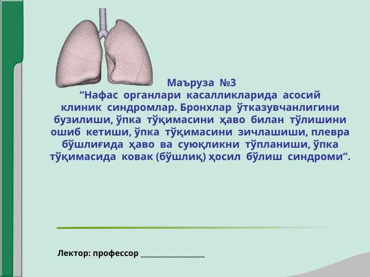 Нафас  органлари  касалликларида  асосийклиник  синдромлар. Бронхлар  ўтказувчанлигинибузилиши, ўпка  тўқимасини  ҳаво  билан  тўлишиниошиб  кетиши, ўпка  тўқимасини  зичлашиши, плеврабўшлиғида  ҳаво  ва  суюқликни  тўпланиши, ўпкатўқимасида  ковак (бўшлиқ) ҳосил  бўлиш  синдроми