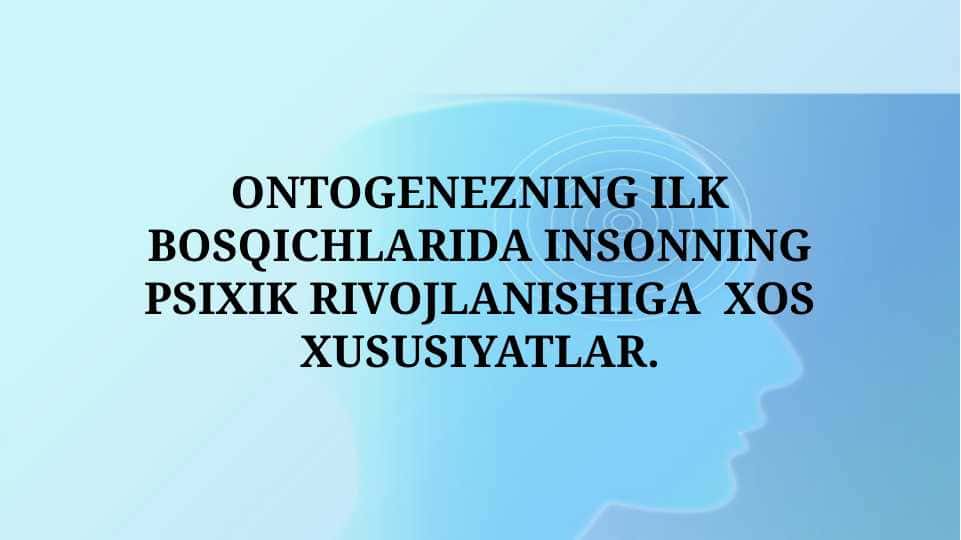 ONTOGENEZNING ILK BOSQICHLARIDA INSONNING PSIXIK RIVOJLANISHIGA  XOS XUSUSIYATLAR.