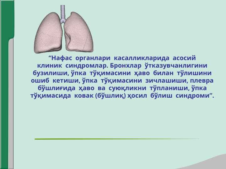 “Нафас  органлари  касалликларида  асосийклиник  синдромлар. Бронхлар  ўтказувчанлигинибузилиши, ўпка  тўқимасини  ҳаво  билан  тўлишиниошиб  кетиши, ўпка  тўқимасини  зичлашиши, плеврабўшлиғида  ҳаво  ва  суюқликни  тўпланиши, ўпкатўқимасида  ковак (бўшлиқ) ҳосил  бўлиш  синдроми”.