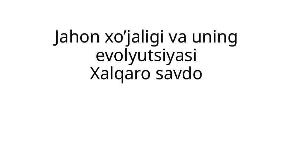 Jahon xo’jaligi va uning evolyutsiyasiXalqaro savdo