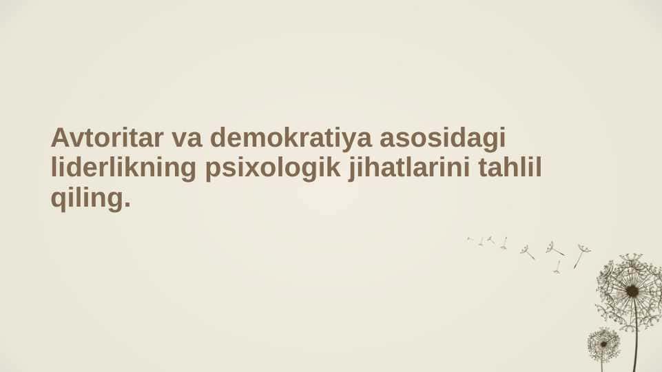 Avtoritar va demokratiya asosidagi liderlikning psixologik jihatlarini tahlil qiling.