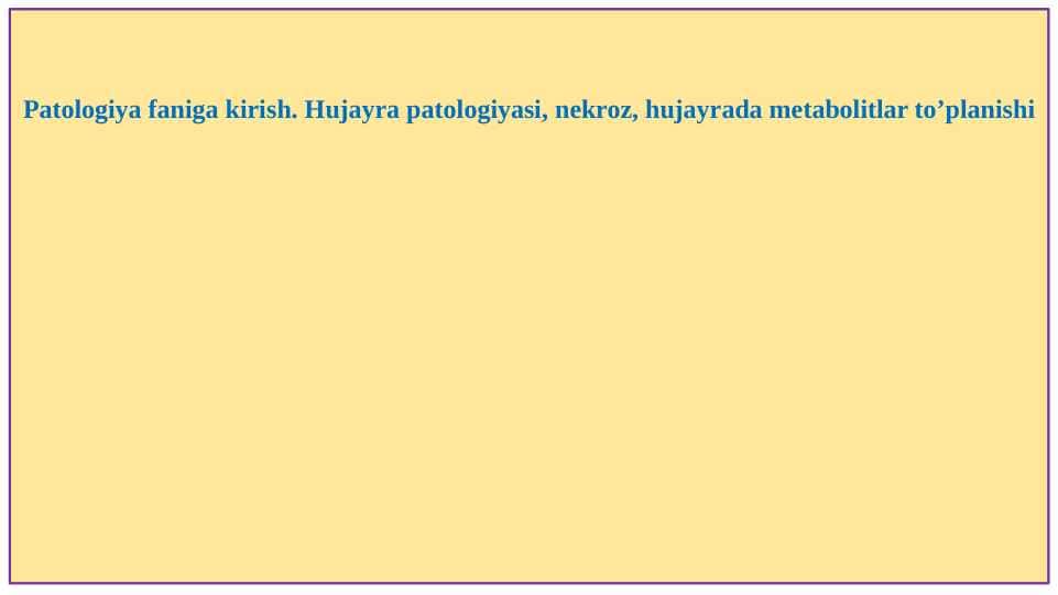 Patologiya faniga kirish. Hujayra patologiyasi, nekroz, hujayrada metabolitlar to’planishi