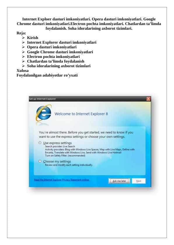 Internet Exploer dasturi imkoniyatlari. Opera dasturi imkoniyatlari. Google Chrome dasturi imkoniyatlari.Electron pochta imkoniyatlari. Chatlardan ta’limda foydalanish. Soha idoralarining axborot tizimlari
