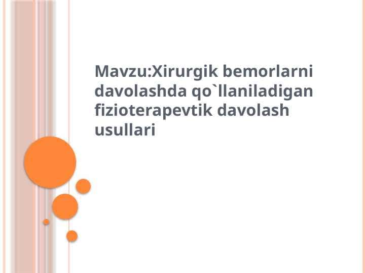 XIRURGIK BEMORLARNI DAVOLASHDA QO`LLANILADIGAN FIZIOTERAPEVTIK DAVOLASH USULLARI.