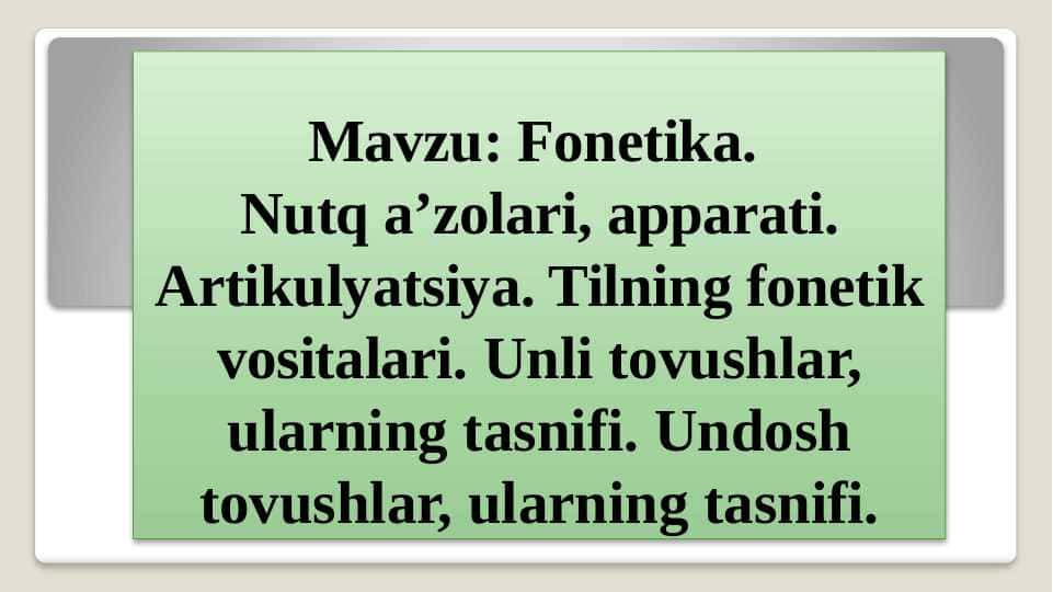 Fonetika. Nutq a’zolari, apparati. Artikulyatsiya. Tilning fonetik vositalari. Unli tovushlar, ularning tasnifi. Undosh tovushlar, ularning tasnifi.