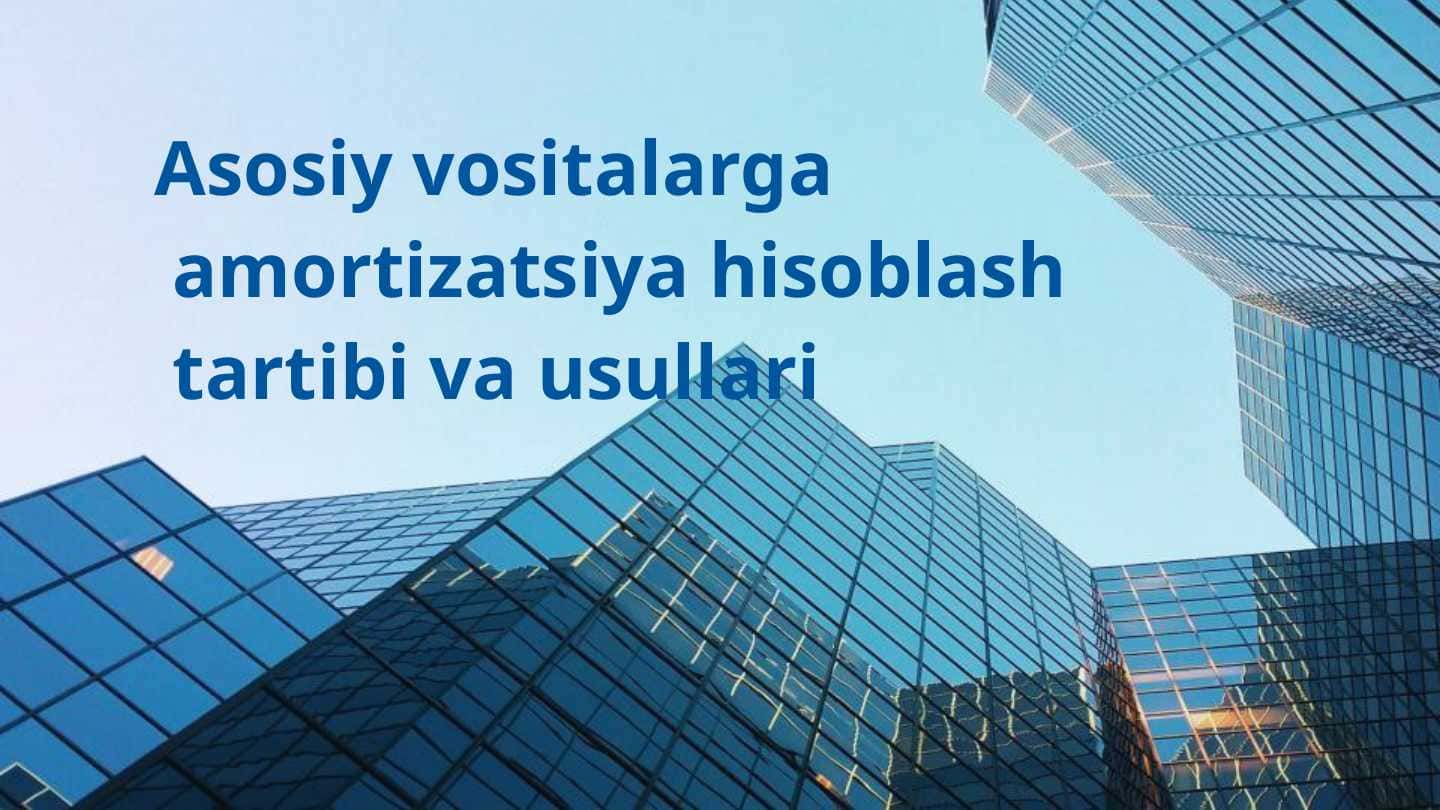 Asosiy vositalarga amortizatsiya hisoblash tartibi va usullari