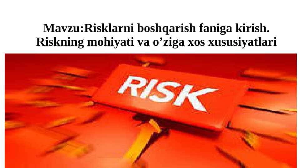 Risklаrni boshqarish faniga kirish. Riskning mоhiyati vа o’ziga xos xususiyatlari