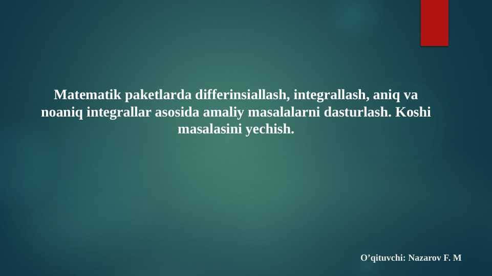 Matematik paketlarda differinsiallash, integrallash, aniq va noaniq integrallar asosida amaliy masalalarni dasturlash. Koshi masalasini yechish