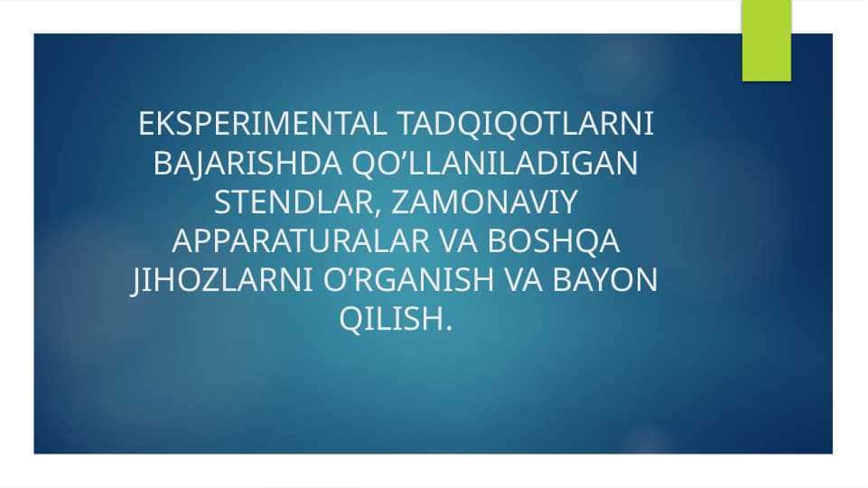 EKSPERIMENTAL TADQIQOTLARNI BAJARISHDA QO’LLANILADIGAN STENDLAR, ZAMONAVIY APPARATURALAR VA BOSHQA JIHOZLARNI O’RGANISH VA BAYON QILISH.