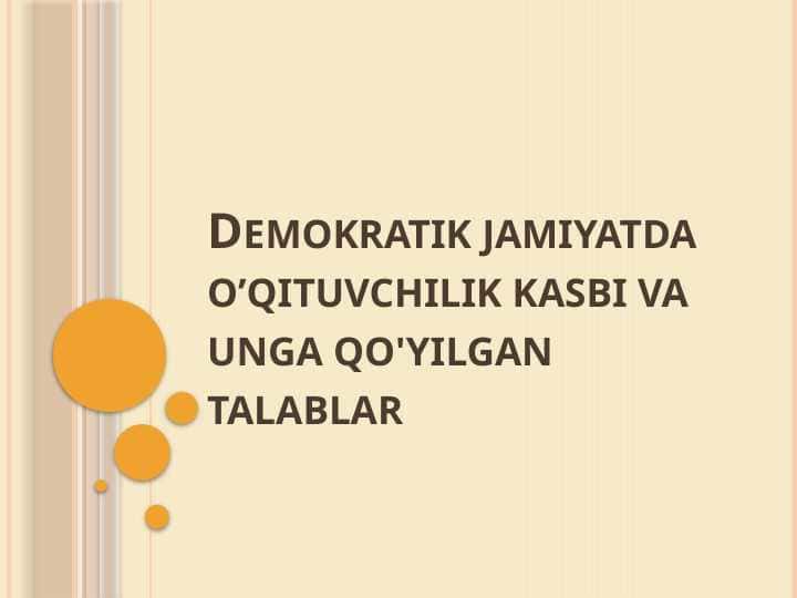 Demokratik jamiyatda o’qituvchilik kasbi va unga qo'yilgan talablar