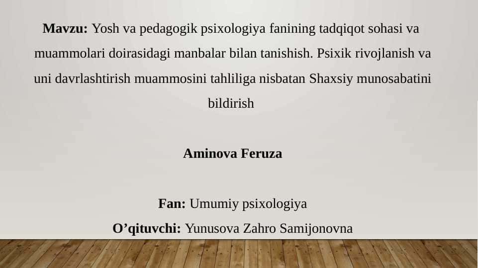 Yosh va pedagogik psixologiya fanining tadqiqot sohasi va  muammolari doirasidagi manbalar bilan tanishish. Psixik rivojlanish va uni davrlashtirish muammosini tahliliga nisbatan Shaxsiy munosabatini bildirish
