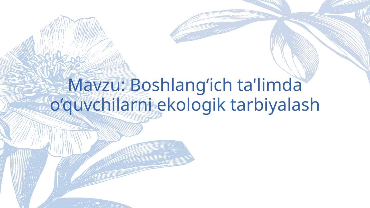 Mavzu: Boshlang‘ich ta'limda o‘quvchilarni ekologik tarbiyalash.