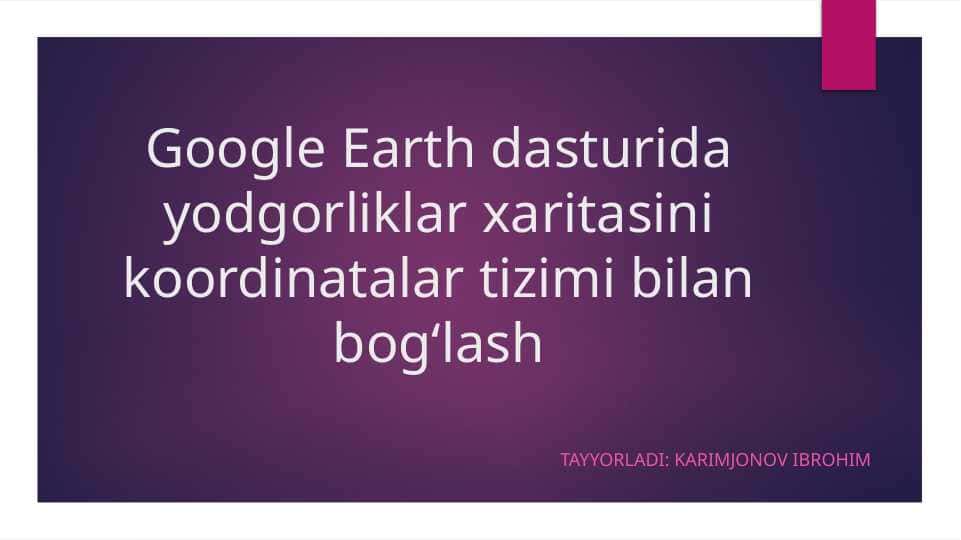Google Earth dasturida yodgorliklar xaritasini koordinatalar tizimi bilan