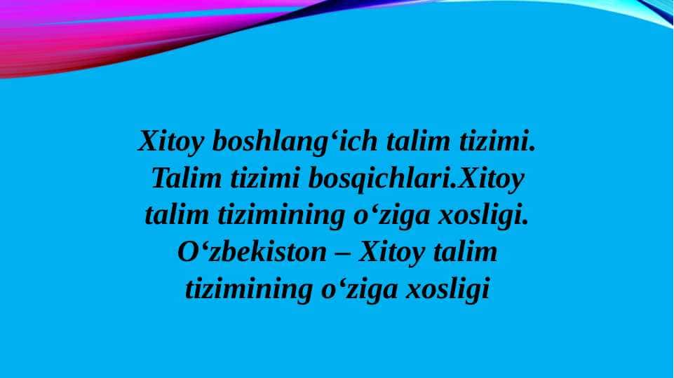 Xitoy boshlangʻich talim tizimi. Talim tizimi bosqichlari.Xitoy talim tizimining oʻziga xosligi. Oʻzbekiston – Xitoy talim tizimining oʻziga xosligi