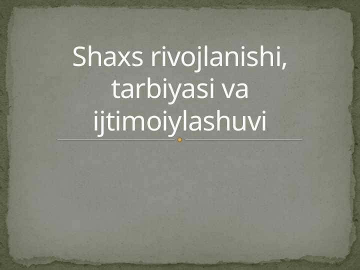 Shaxs rivojlanishi, tarbiyasi va ijtimoiylashuvi