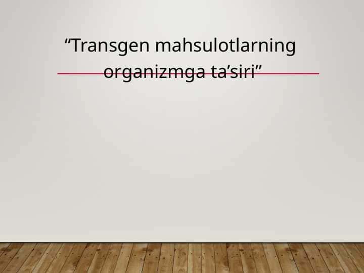 “Transgen mahsulotlarning organizmga ta’siri”