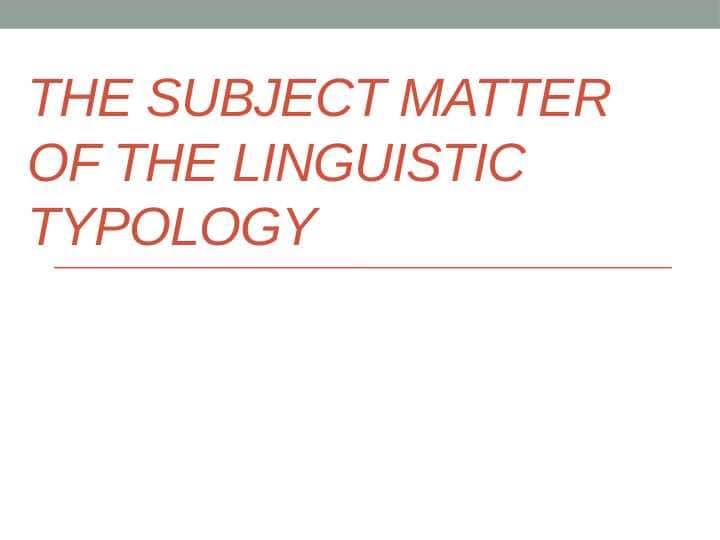 THE SUBJECT MATTER OF THE LINGUISTIC TYPOLOGY 1