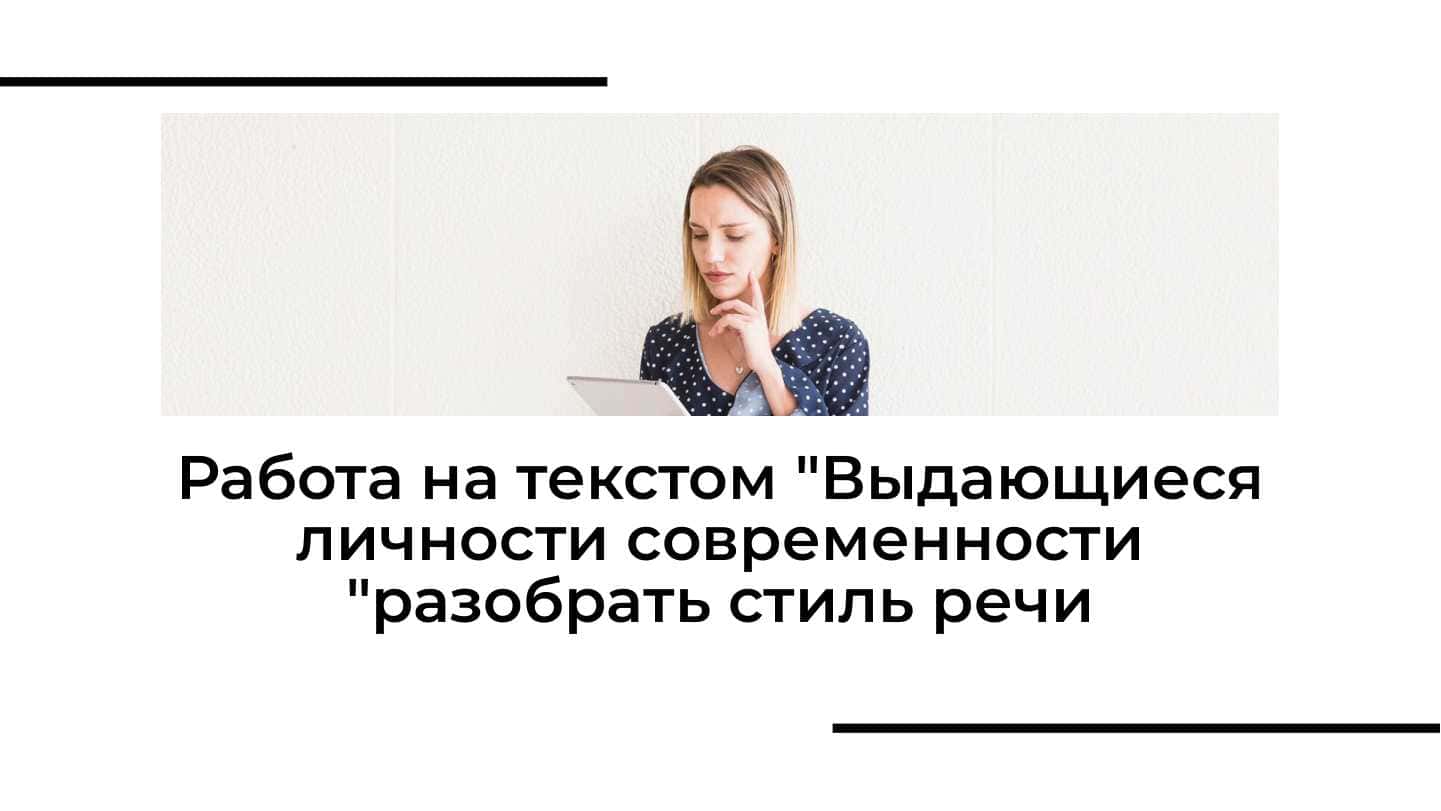 Работа на текстом Выдающиеся личности современности разобрать стиль речи