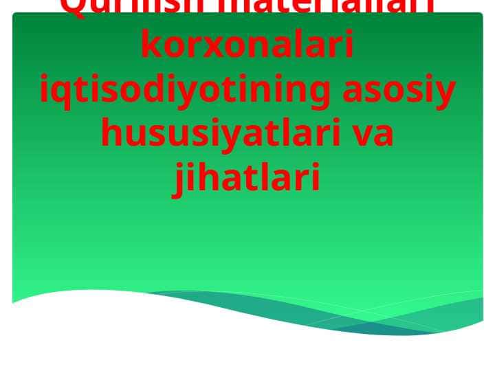 Qurilish materiallari korxonalari iqtisodiyotining asosiy hususiyatlari va jihatlari