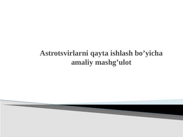 Astrotsvirlarni qayta ishlash bo’yicha amaliy mashg’ulot