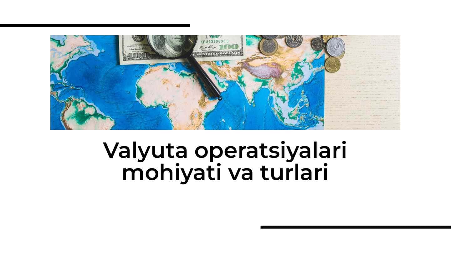Valyuta operatsiyalari mohiyati va turlari
